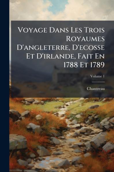 Voyage Dans Les Trois Royaumes D'angleterre D'ecosse Et D'irlande Fait En 1788 Et 1789; Volume 1