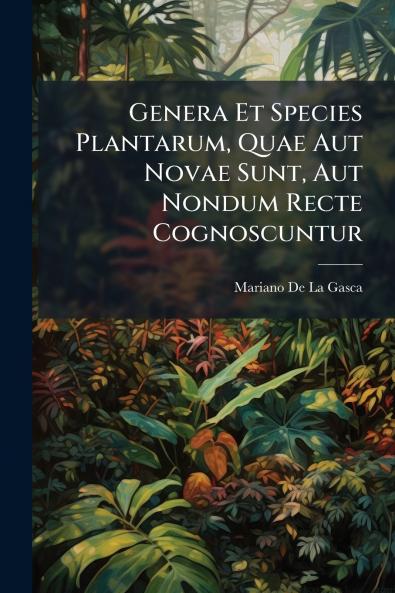Genera Et Species Plantarum Quae Aut Novae Sunt Aut Nondum Recte Cognoscuntur