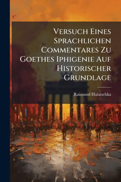 Versuch Eines Sprachlichen Commentares Zu Goethes Iphigenie Auf Historischer Grundlage