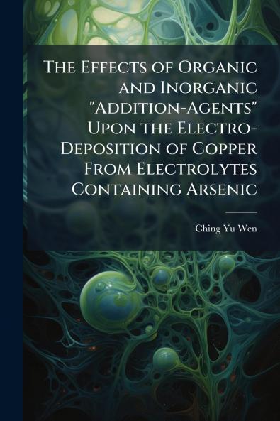 The Effects of Organic and Inorganic Addition-Agents Upon the Electro-Deposition of Copper From Electrolytes Containing Arsenic
