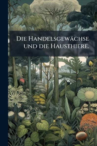 Die Handelsgewächse und die Hausthiere.