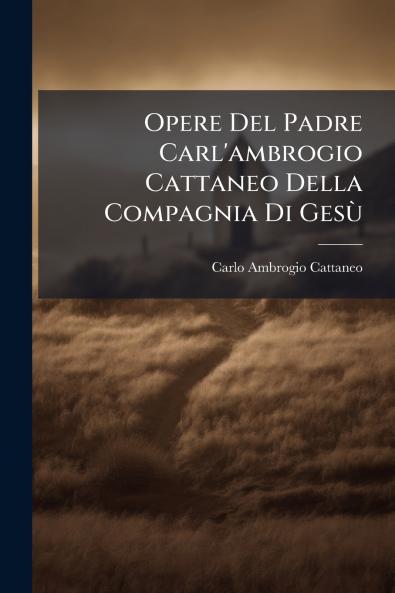 Opere Del Padre Carl'ambrogio Cattaneo Della Compagnia Di Gesù