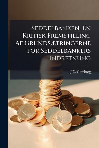 Seddelbanken En Kritisk Fremstilling Af Grundsætringerne for Seddelbankers Indretnung