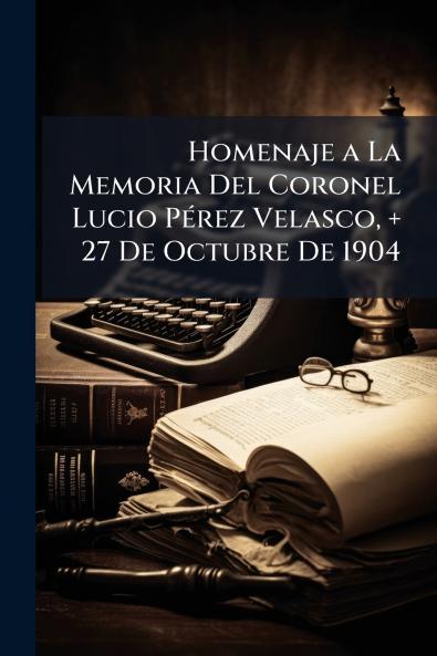 Homenaje a La Memoria Del Coronel Lucio Pérez Velasco + 27 De Octubre De 1904