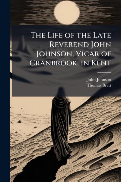 The Life of the Late Reverend John Johnson Vicar of Cranbrook in Kent