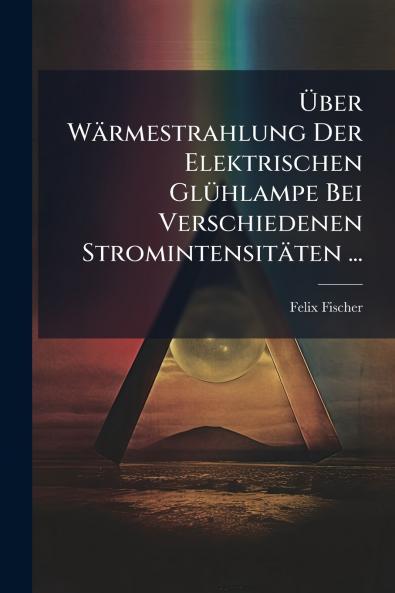 Über Wärmestrahlung Der Elektrischen Glühlampe Bei Verschiedenen Stromintensitäten ...