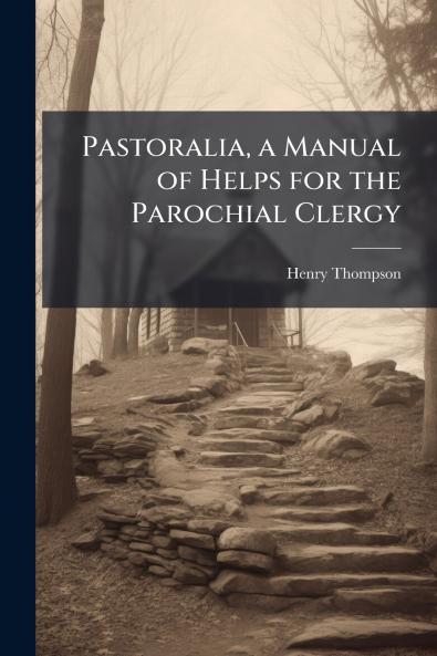 Pastoralia a Manual of Helps for the Parochial Clergy