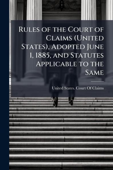 Rules of the Court of Claims (United States) Adopted June 1 1885 and Statutes Applicable to the Same