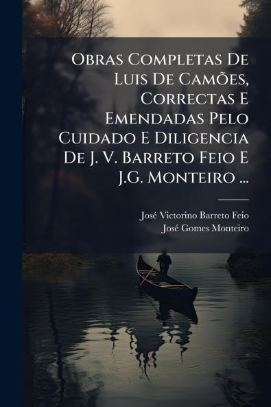 Obras Completas De Luis De Camões Correctas E Emendadas Pelo Cuidado E Diligencia De J. V. Barreto Feio E J.G. Monteiro ...