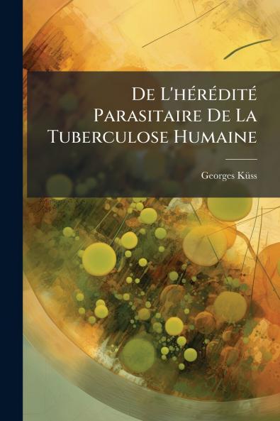 De L'hérédité Parasitaire De La Tuberculose Humaine