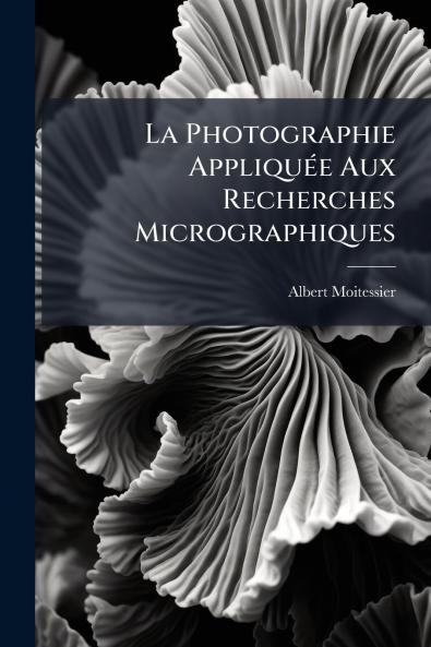 La Photographie Appliquée Aux Recherches Micrographiques
