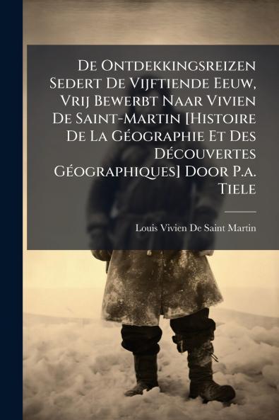 De Ontdekkingsreizen Sedert De Vijftiende Eeuw Vrij Bewerbt Naar Vivien De Saint-Martin [Histoire De La Géographie Et Des Découvertes Géographiques] Door P.a. Tiele