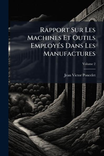 Rapport Sur Les Machines Et Outils Employés Dans Les Manufactures; Volume 2
