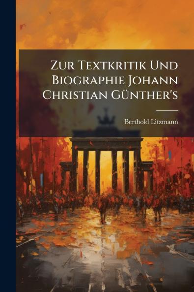 Zur Textkritik Und Biographie Johann Christian Günther's