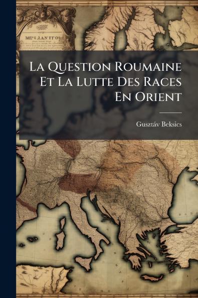 La Question Roumaine Et La Lutte Des Races En Orient