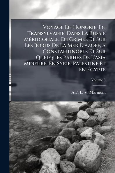 Voyage En Hongrie En Transylvanie Dans La Russie Méridionale En Crimée Et Sur Les Bords De La Mer D'azoff a Constantinople Et Sur Quelques Parhes De L'asia Mineure En Syrie Palestine Et En Égypte; Volume 3