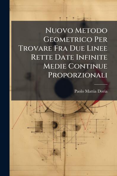 Nuovo Metodo Geometrico Per Trovare Fra Due Linee Rette Date Infinite Medie Continue Proporzionali