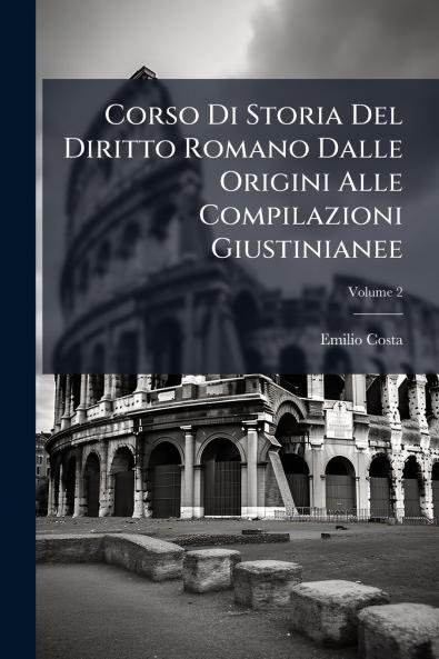 Corso Di Storia Del Diritto Romano Dalle Origini Alle Compilazioni Giustinianee; Volume 2
