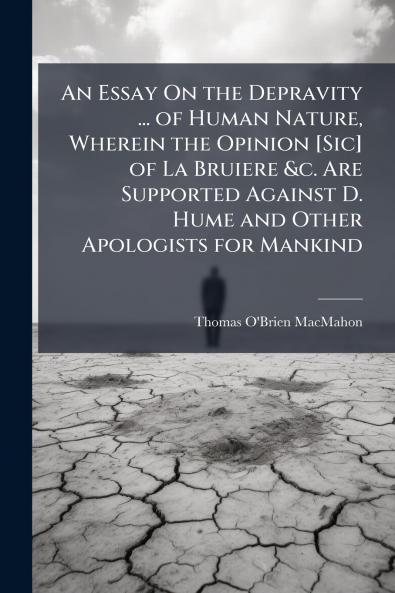 An Essay On the Depravity ... of Human Nature Wherein the Opinion [Sic] of La Bruiere &c. Are Supported Against D. Hume and Other Apologists for Mankind