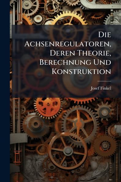 Die Achsenregulatoren Deren Theorie Berechnung Und Konstruktion