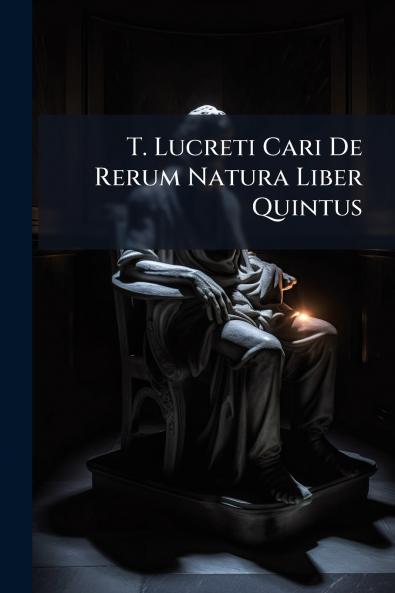 T. Lucreti Cari De Rerum Natura Liber Quintus