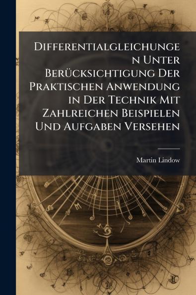 Differentialgleichungen Unter Berücksichtigung Der Praktischen Anwendung in Der Technik Mit Zahlreichen Beispielen Und Aufgaben Versehen