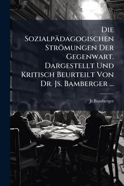 Die Sozialpädagogischen Strömungen Der Gegenwart. Dargestellt Und Kritisch Beurteilt Von Dr. Js. Bamberger ...