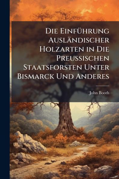 Die Einführung Ausländischer Holzarten in Die Preussischen Staatsforsten Unter Bismarck Und Anderes