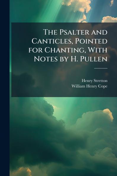 The Psalter and Canticles Pointed for Chanting With Notes by H. Pullen