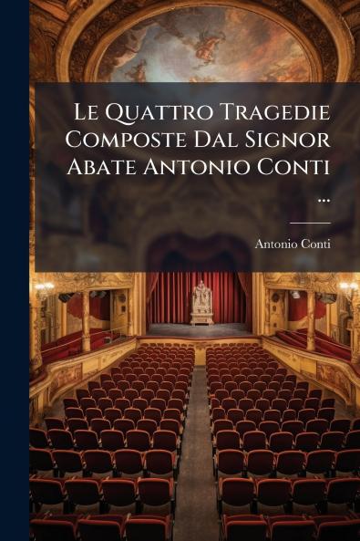 Le Quattro Tragedie Composte Dal Signor Abate Antonio Conti ...
