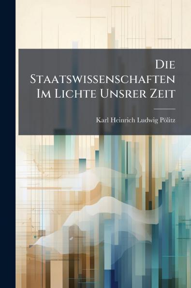 Die Staatswissenschaften Im Lichte Unsrer Zeit