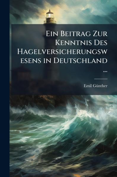 Ein Beitrag Zur Kenntnis Des Hagelversicherungswesens in Deutschland ...