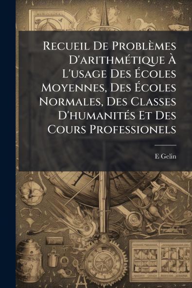 Recueil De Problèmes D'arithmétique À L'usage Des Écoles Moyennes Des Écoles Normales Des Classes D'humanités Et Des Cours Professionels