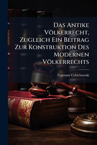 Das Antike Völkerrecht Zugleich Ein Beitrag Zur Konstruktion Des Modernen Völkerrechts
