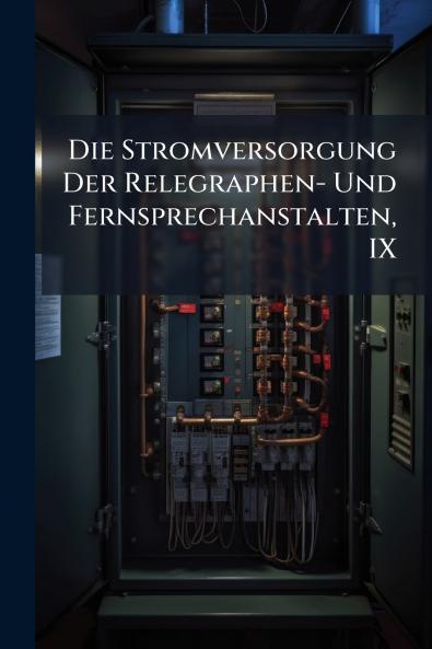 Die Stromversorgung Der Relegraphen- Und Fernsprechanstalten IX