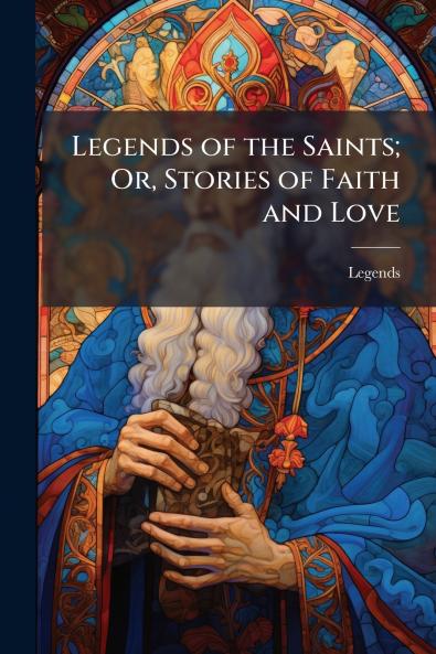 Legends of the Saints; Or Stories of Faith and Love