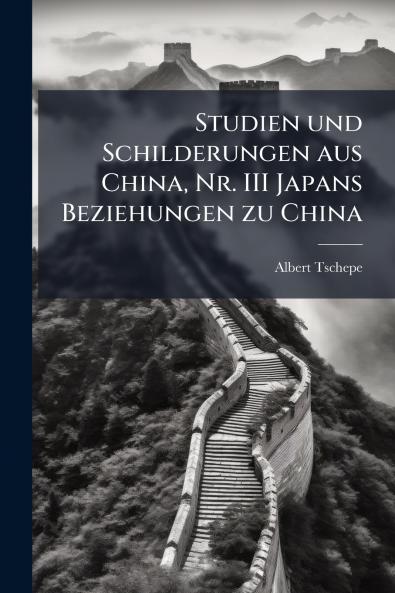 Studien und Schilderungen aus China Nr. III Japans Beziehungen zu China