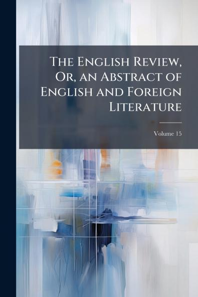 The English Review Or an Abstract of English and Foreign Literature; Volume 15