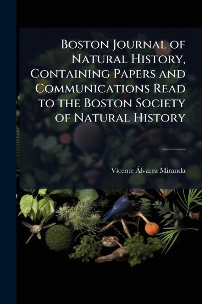Boston Journal of Natural History Containing Papers and Communications Read to the Boston Society of Natural History