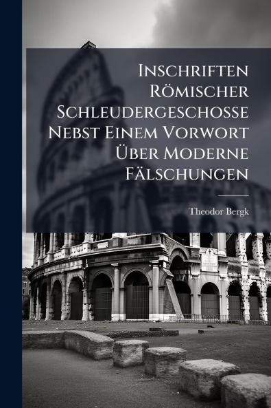 Inschriften Römischer Schleudergeschosse Nebst Einem Vorwort Über Moderne Fälschungen