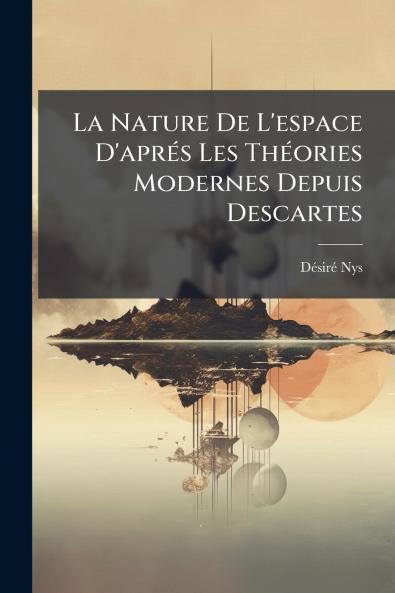 La Nature De L'espace D'aprés Les Théories Modernes Depuis Descartes