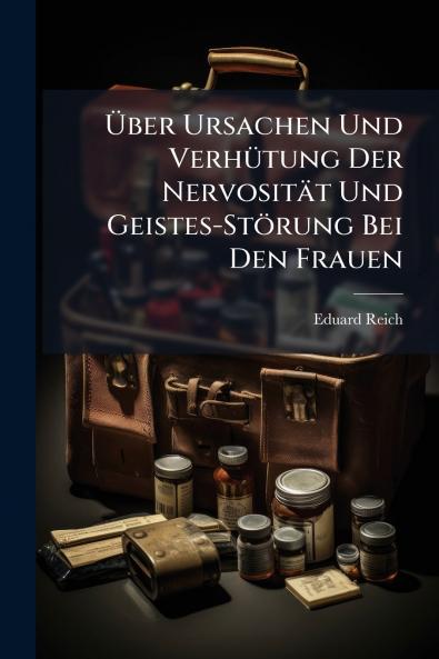 Über Ursachen Und Verhütung Der Nervosität Und Geistes-Störung Bei Den Frauen