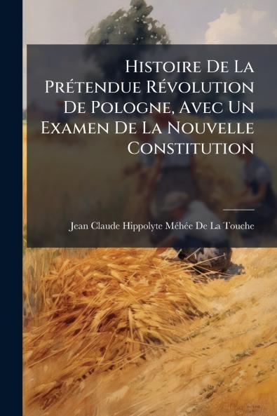 Histoire De La Prétendue Révolution De Pologne Avec Un Examen De La Nouvelle Constitution