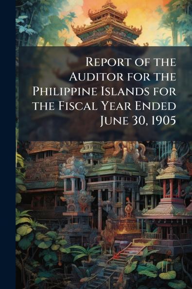 Report of the Auditor for the Philippine Islands for the Fiscal Year Ended June 30 1905
