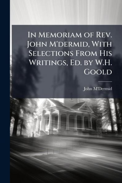In Memoriam of Rev. John M'dermid With Selections From His Writings Ed. by W.H. Goold