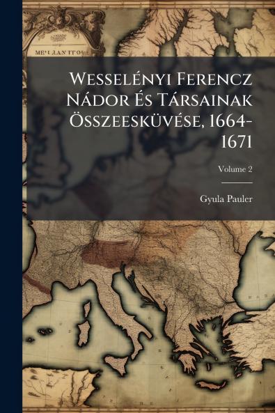 Wesselényi Ferencz Nádor És Társainak Összeesküvése 1664-1671; Volume 2