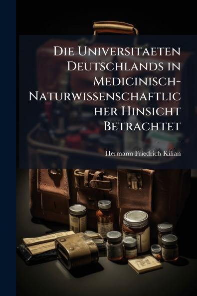 Die Universitaeten Deutschlands in Medicinisch-Naturwissenschaftlicher Hinsicht Betrachtet