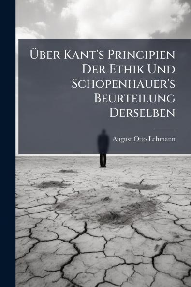 Über Kant's Principien Der Ethik Und Schopenhauer's Beurteilung Derselben