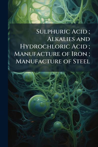 Sulphuric Acid ; Alkalies and Hydrochloric Acid ; Manufacture of Iron ; Manufacture of Steel