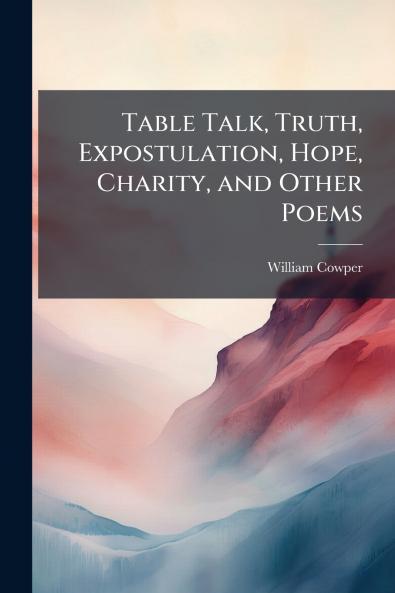 Table Talk Truth Expostulation Hope Charity and Other Poems